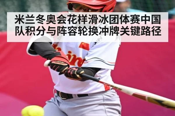 米兰冬奥会花样滑冰团体赛中国队积分与阵容轮换冲牌关键路径 - kaiyun