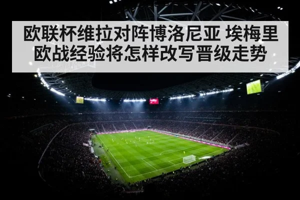 欧联杯维拉对阵博洛尼亚 埃梅里欧战经验将怎样改写晋级走势 - kaiyun