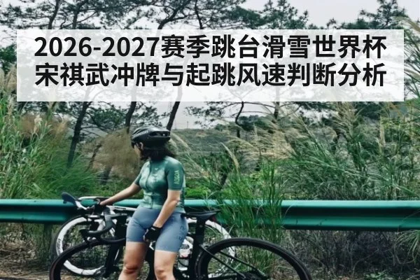 2026-2027赛季跳台滑雪世界杯宋祺武冲牌与起跳风速判断分析 - kaiyun